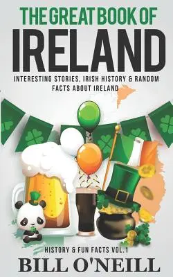 Írország nagy könyve: Érdekes történetek, ír történelem és véletlenszerű tények Írországról - The Great Book of Ireland: Interesting Stories, Irish History & Random Facts About Ireland