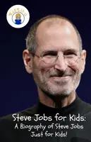 Steve Jobs gyerekeknek: A Biography of Steve Jobs Just for Kids! - Steve Jobs for Kids: A Biography of Steve Jobs Just for Kids!