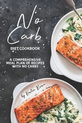 Szénhidrátmentes diéta szakácskönyv: Átfogó étkezési terv szénhidrátmentes receptekből - No Carb Diet Cookbook: A Comprehensive Meal Plan of Recipes with No Carbs