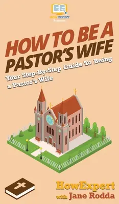 Hogyan legyek lelkészfeleség: Lépésről lépésre útmutató a lelkészfeleséghez - How to Be a Pastor's Wife: Your Step By Step Guide to Being a Pastor's Wife