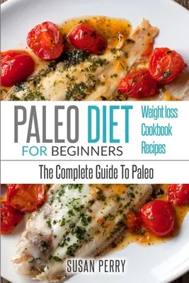 Paleo kezdőknek: Paleo Diet - The Complete Guide to Paleo - Paleo Receptek, Paleo Fogyás - Paleo For Beginners: Paleo Diet - The Complete Guide to Paleo - Paleo Recipes, Paleo Weight Loss