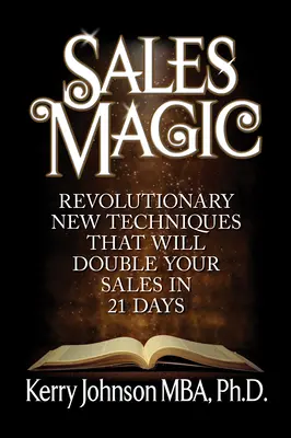 Értékesítési varázslat: Forradalmi új technikák, amelyek 21 nap alatt megduplázzák az eladásaidat - Sales Magic: Revolutionary New Techniques That Will Double Your Sales in 21 Days