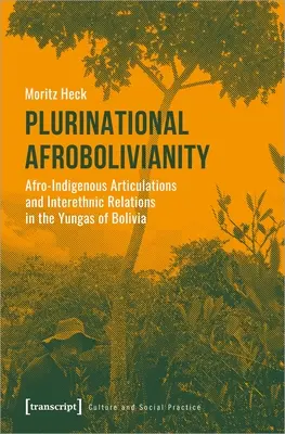 Plurinacionális afrobolivianitás: Afro- bennszülött artikulációk és etnikumközi kapcsolatok a bolíviai Yungasban - Plurinational Afrobolivianity: Afro-Indigenous Articulations and Interethnic Relations in the Yungas of Bolivia