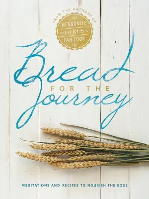 Kenyér az útra: Meditációk és receptek a lélek táplálására, a Mennonite Girls Can Cook szerzőitől - Bread for the Journey: Meditations and Recipes to Nourish the Soul, from the Authors of Mennonite Girls Can Cook