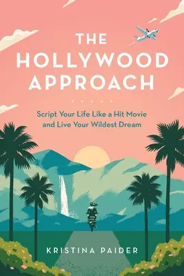 A hollywoodi megközelítés: Forgatókönyv az életedről, mint egy sikerfilm és éld meg a legvadabb álmodat - The Hollywood Approach: Script Your Life Like a Hit Movie and Live Your Wildest Dream