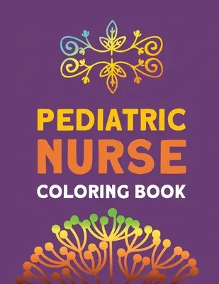 Gyermekápolónő színezőkönyv: Relaxációs és antistressz színterápia, ápolók stresszoldó és hangulatjavító könyve, ápolók és ápolótanoncok Stude - Pediatric Nurse Coloring Book: Relaxation & Antistress Color Therapy, Nurses Stress Relief and Mood Lifting book, Nurse Practitioners & Nursing Stude
