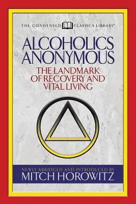 Anonim Alkoholisták (sűrített klasszikusok): A felépülés és a létfontosságú élet mérföldköve - Alcoholics Anonymous (Condensed Classics): The Landmark of Recovery and Vital Living