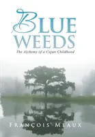 Blue Weeds: Egy cajun gyermekkor alkímiája - Blue Weeds: The Alchemy of a Cajun Childhood