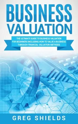 Üzleti értékelés: The Ultimate Guide to Business Valuation for Beginners, including How to Value a Business Through Financial Valuation (Az üzleti értékbecslés végső útmutatója kezdőknek) - Business Valuation: The Ultimate Guide to Business Valuation for Beginners, Including How to Value a Business Through Financial Valuation