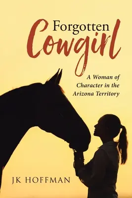 Elfelejtett cowgirl: Egy karakteres nő az arizonai területen - Forgotten Cowgirl: A Woman of Character in the Arizona Territory