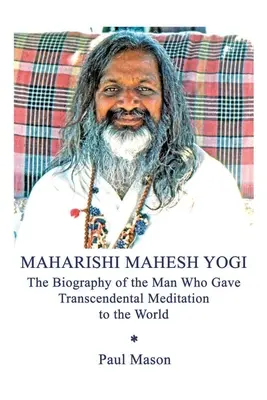 Maharishi Mahesh Yogi: A transzcendentális meditációt a világnak ajándékozó ember életrajza - Maharishi Mahesh Yogi: The Biography of the Man Who Gave Transcendental Meditation to the World