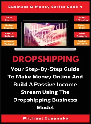 Dropshipping: A lépésről-lépésre útmutató az online pénzkereséshez és a passzív jövedelemáramlás kiépítéséhez a Dropshipping üzleti modell használatával - Dropshipping: Your Step-By-Step Guide To Make Money Online And Build A Passive Income Stream Using The Dropshipping Business Model