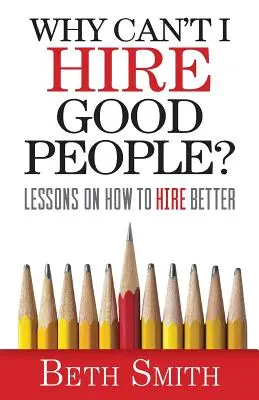 Miért nem tudok jó embereket felvenni? Tanulságok arról, hogyan alkalmazzunk jobb munkatársakat - Why Can't I Hire Good People?: Lessons on How to Hire Better