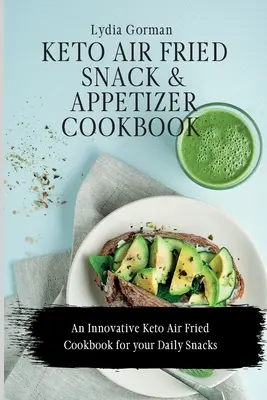 Keto Air Fried Snack és Appetizer szakácskönyv: Innovatív Keto Air Fried szakácskönyv a napi nassolnivalókhoz - Keto Air Fried Snack and Appetizer Cookbook: An Innovative Keto Air Fried Cookbook for your Daily Snacks