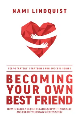 Legyél a saját legjobb barátod: Hogyan építsünk jobb kapcsolatot önmagunkkal és hozzuk létre saját sikertörténetünket? - Becoming Your Own Best Friend: How to Build a Better Relationship with Yourself and Create Your Own Success Story