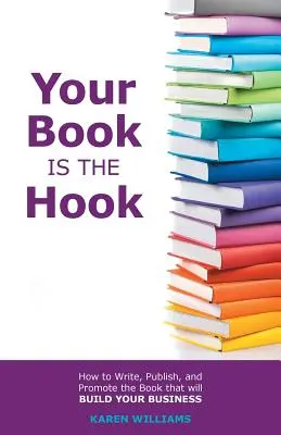 A könyved a kampó: Hogyan írd meg, jelentesd meg és népszerűsítsd a könyvet, amely felépíti az üzletedet? - Your Book is the Hook: How to Write, Publish, and Promote the Book that will Build your Business