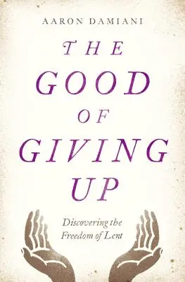 A feladás jótéteménye: A böjt szabadságának felfedezése - The Good of Giving Up: Discovering the Freedom of Lent