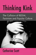 Thinking Kink: A Bdsm, a feminizmus és a populáris kultúra ütközése - Thinking Kink: The Collision of Bdsm, Feminism and Popular Culture