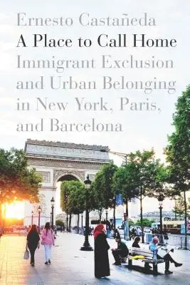 Egy hely, amit otthonnak hívhatunk: A bevándorlók kirekesztése és a városi hovatartozás New Yorkban, Párizsban és Barcelonában - A Place to Call Home: Immigrant Exclusion and Urban Belonging in New York, Paris, and Barcelona