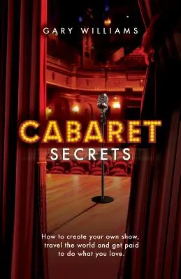 Kabaré-titkok: Hogyan hozd létre saját műsorodat, utazz a világban és kapj pénzt azért, amit szeretsz csinálni. - Cabaret Secrets: How to create your own show, travel the world and get paid to do what you love.