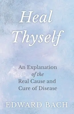 Gyógyítsd meg magad - A betegségek valódi okának és gyógyításának magyarázata - Heal Thyself - An Explanation of the Real Cause and Cure of Disease