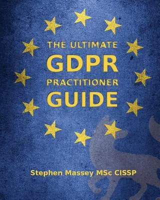 A GDPR gyakorlati útmutatója: Demystifying Privacy & Data Protection: Demystifying Privacy & Data Protection - The Ultimate GDPR Practitioner Guide: Demystifying Privacy & Data Protection