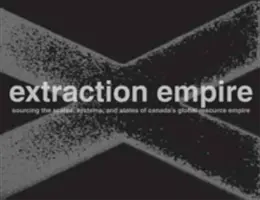 Az elszívás birodalma: A kanadai globális nyersanyagbirodalom rendszereinek, államainak és mérlegeinek aláásása, 2017-1217 - Extraction Empire: Undermining the Systems, States, and Scales of Canada's Global Resource Empire, 2017-1217