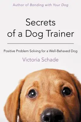 Egy kutyakiképző titkai: Pozitív problémamegoldás a jól nevelt kutyáért - Secrets of a Dog Trainer: Positive Problem Solving for a Well-Behaved Dog