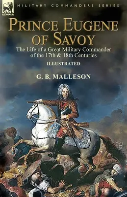 Savoyai Eugén herceg: A 17. és 18. század nagy katonai parancsnokának élete - Prince Eugene of Savoy: the Life of a Great Military Commander of the 17th & 18th Centuries