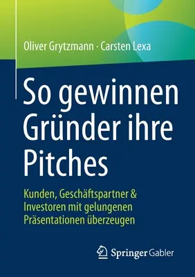 So Gewinnen Grnder Ihre Pitches: Kunden, Geschftspartner & Investoren Mit Gelungenen Prsentationen berzeugen