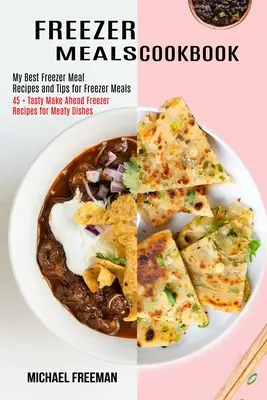 Fagyasztott ételek szakácskönyve: 45 + ízletes, előre elkészíthető fagyasztós receptek húsos ételekhez - Freezer Meals Cookbook: 45 + Tasty Make Ahead Freezer Recipes for Meaty Dishes