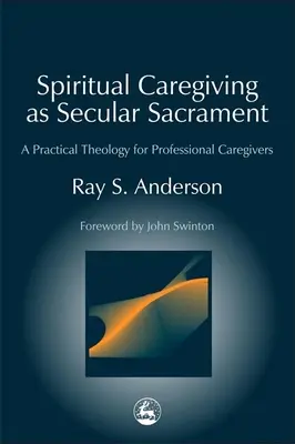 A lelki gondozás mint világi szentség: Gyakorlati teológia a hivatásos gondozók számára - Spiritual Caregiving as Secular Sacrament: A Practical Theology for Professional Caregivers