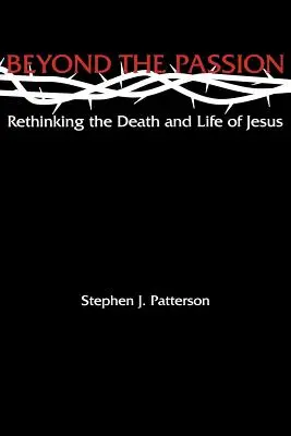 A szenvedélyen túl: Jézus halálának és életének újragondolása - Beyond the Passion: Rethinking the Death and Life of Jesus