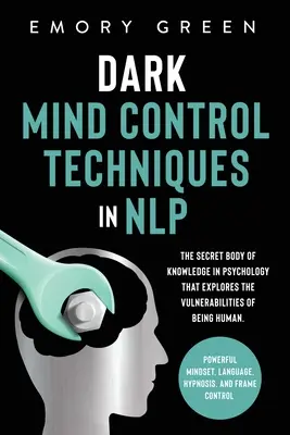 Sötét agykontroll technikák az NLP-ben: Az emberlét sebezhetőségét feltáró titkos pszichológiai tudásanyag. Erőteljes gondolkodásmód, La - Dark Mind Control Techniques in NLP: The Secret Body of Knowledge in Psychology That Explores the Vulnerabilities of Being Human. Powerful Mindset, La