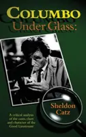 Columbo az üveg alatt - A jó hadnagy eseteinek, nyomainak és jellemének kritikai elemzése (Keménykötés) - Columbo Under Glass - A Critical Analysis of the Cases, Clues and Character of the Good Lieutenant (Hardback)