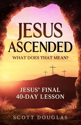 Jézus felemelkedett. Mit jelent ez? Jézus utolsó 40 napos leckéje - Jesus Ascended. What Does That Mean?: Jesus' Final 40-Day Lesson