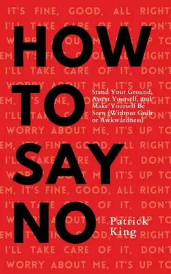 Hogyan mondj nemet: Állj meg a helyeden, érvényesítsd magad, és tedd magad láthatóvá - How To Say No: Stand Your Ground, Assert Yourself, and Make Yourself Be Seen