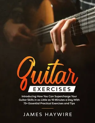 Gitárgyakorlatok: Bemutatjuk, hogyan tudod szuperül felturbózni a gitártudásodat akár napi 10 perc alatt 75+ alapvető gyakorlati E - Guitar Exercises: Introducing How You Can Supercharge Your Guitar Skills In as Little as 10 Minutes a Day With 75+ Essential Practical E