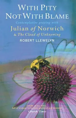 Szánalommal, nem hibáztatással: Kontemplatív imádkozás Norwichi Juliannal és „A tudattalan felhője” című művével - With Pity Not with Blame: Contemplative Praying with Julian of Norwich and 'The Cloud of Unknowing'