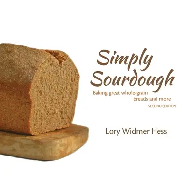 Egyszerűen kovászos tészta: Nagyszerű teljes kiőrlésű kenyerek sütése és még sok minden más - Simply Sourdough: Baking great whole-grain breads and more