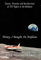 Drágám, vettem egy repülőgépet: Történetek, történetek és visszaemlékezések 597 középnyugati repülésről - Honey, I Bought an Airplane: Stories, Histories and Recollections of 597 Flights in the Midwest