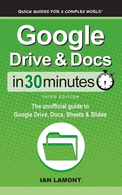 Google Drive & Dokumentumok 30 perc alatt: The unofficial guide to Google Drive, Docs, Sheets & Slides - Google Drive & Docs In 30 Minutes: The unofficial guide to Google Drive, Docs, Sheets & Slides