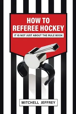 Hogyan bíráskodjunk jégkorongban: It Is Not Just About the Rule Book - How to Referee Hockey: It Is Not Just About the Rule Book