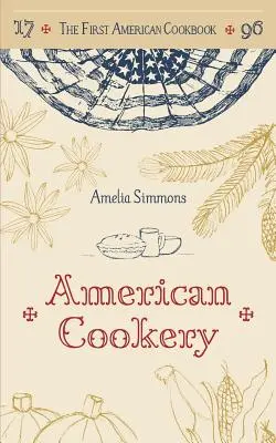 Az első amerikai szakácskönyv: Az amerikai konyhaművészet fakszimiléje, 1796 - The First American Cookbook: A Facsimile of American Cookery, 1796