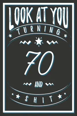 Nézz magadra 70 éves leszel és szar: Hetvenévesek ajándékai. 70. születésnapi vicces ajándék férfiaknak és nőknek. Vicces, praktikus és stílusos alternatíva a kártya helyett. - Look At You Turning 70 And Shit: 70 Years Old Gifts. 70th Birthday Funny Gift for Men and Women. Fun, Practical And Classy Alternative to a Card.
