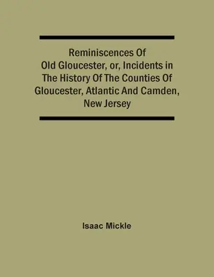 Emlékek a régi Gloucesterről, avagy események a New Jersey-i Gloucester, Atlantic és Camden megyék történelmében - Reminiscences Of Old Gloucester, Or, Incidents In The History Of The Counties Of Gloucester, Atlantic And Camden, New Jersey