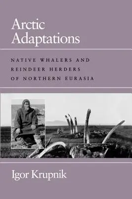 Sarkvidéki adaptációk: Észak-Eurázsia őslakos bálnavadászai és rénszarvaspásztorai - Arctic Adaptations: Native Whalers and Reindeer Herders of Northern Eurasia