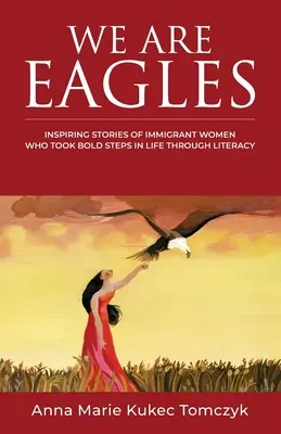 Sasok vagyunk: A bevándorló nők inspiráló történetei, akik merész lépéseket tettek az életben az írástudáson keresztül - We Are Eagles: Inspiring Stories Of Immigrant Women Who Took Bold Steps In Life Through Literacy