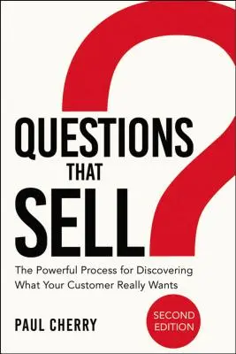 Kérdések, amelyek eladnak: A hatékony folyamat annak felfedezéséhez, hogy mit akarnak valójában az ügyfelei - Questions That Sell: The Powerful Process for Discovering What Your Customer Really Wants