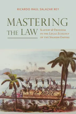 A jog elsajátítása: Rabszolgaság és szabadság a Spanyol Birodalom jogi ökológiájában - Mastering the Law: Slavery and Freedom in the Legal Ecology of the Spanish Empire